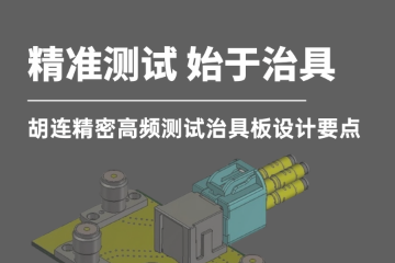 精准测试,始于治具|胡连精密高频测试治具板设计要点 精准测试,始于治具|胡连精密高频测试治具板设计要点