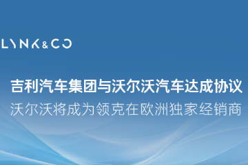 沃尔沃将成领克在欧洲独家经销商 沃尔沃将成领克在欧洲独家经销商